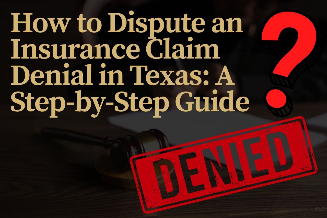 How to Dispute an Insurance Claim Denial in Texas: A Step-by-Step Guide​