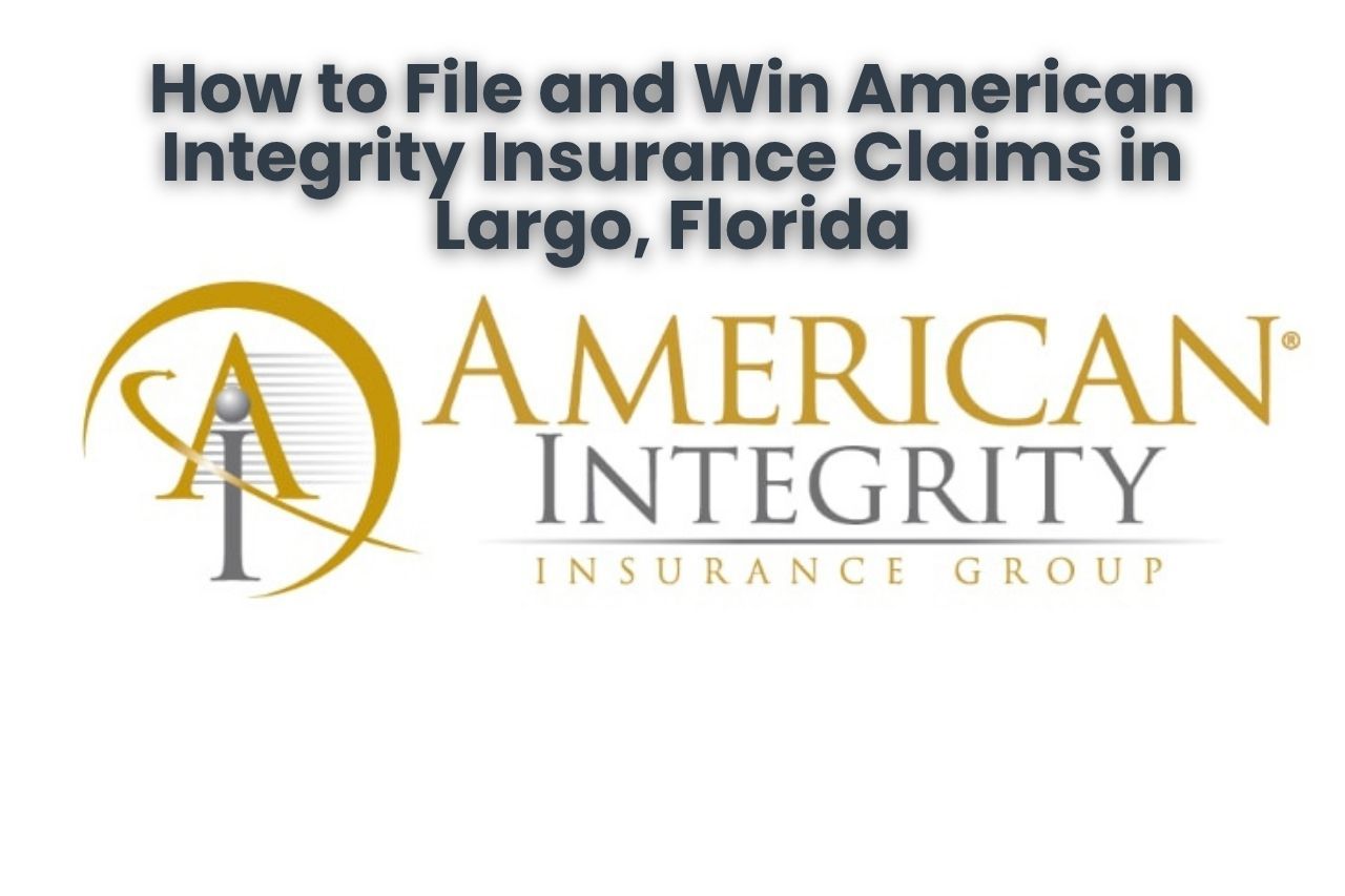 How to File and Win American Integrity Insurance Claims in Largo, Florida