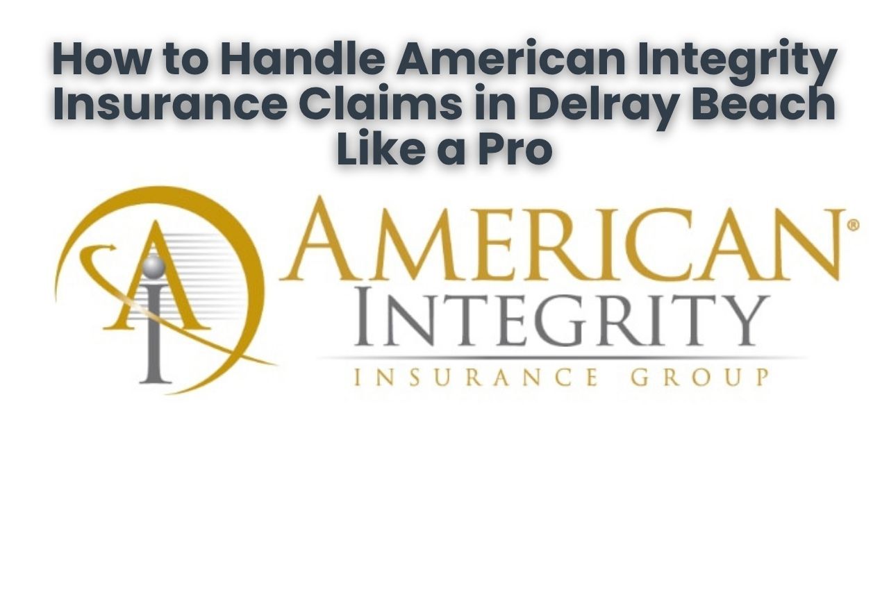 How to Handle American Integrity Insurance Claims in Delray Beach Like a Pro