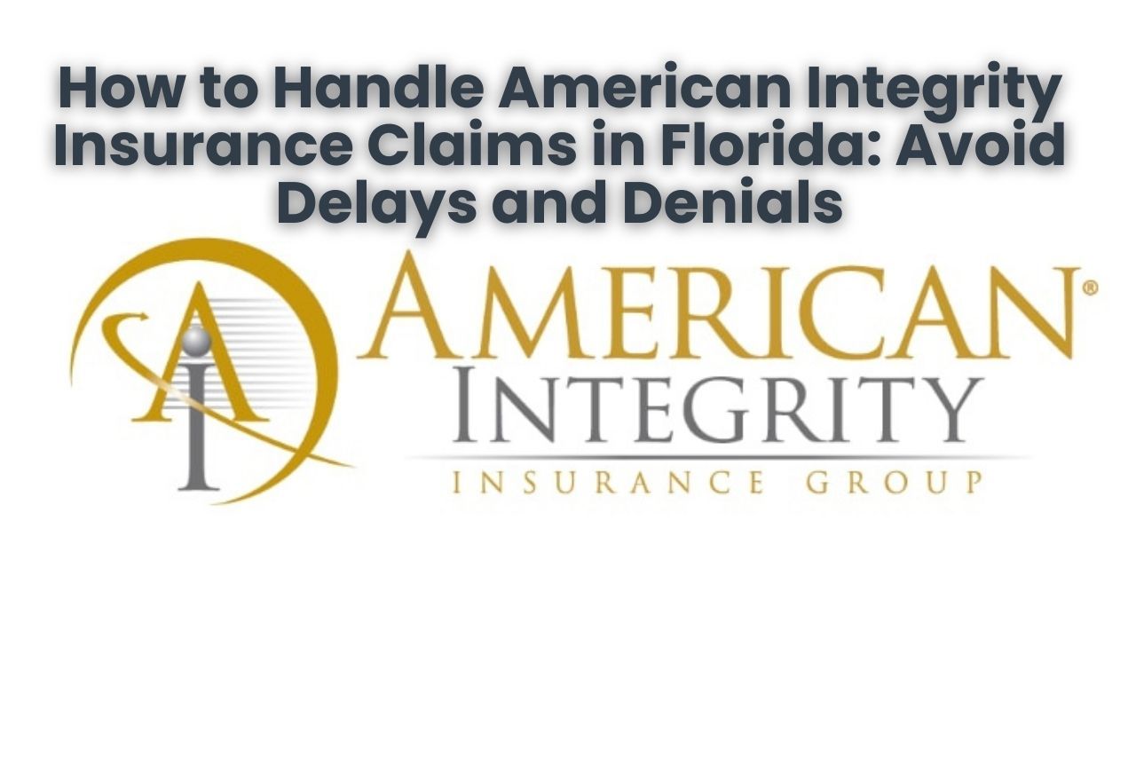 How to Handle American Integrity Insurance Claims in Florida: Avoid Delays and Denials
