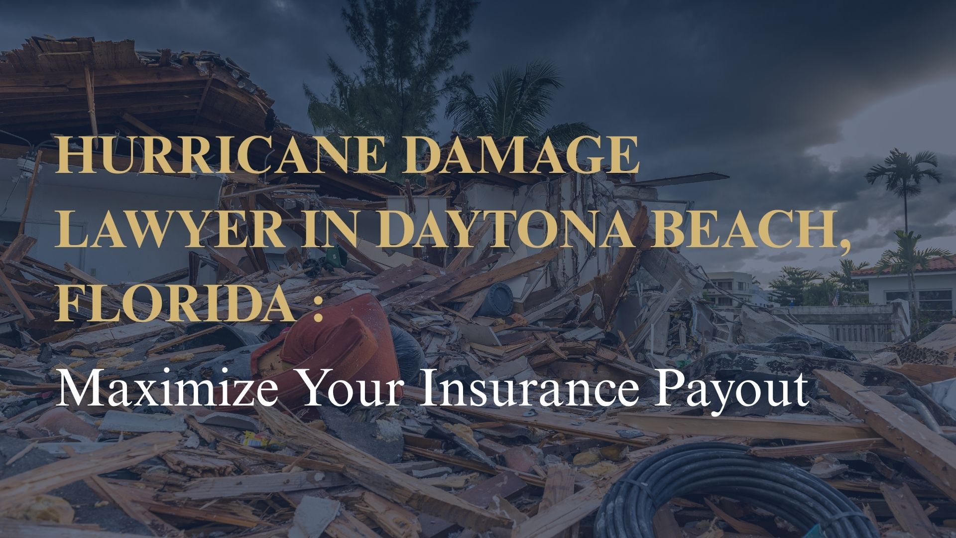 Hurricane Damage Lawyer in Daytona Beach, Florida Maximize Your Insurance Payout