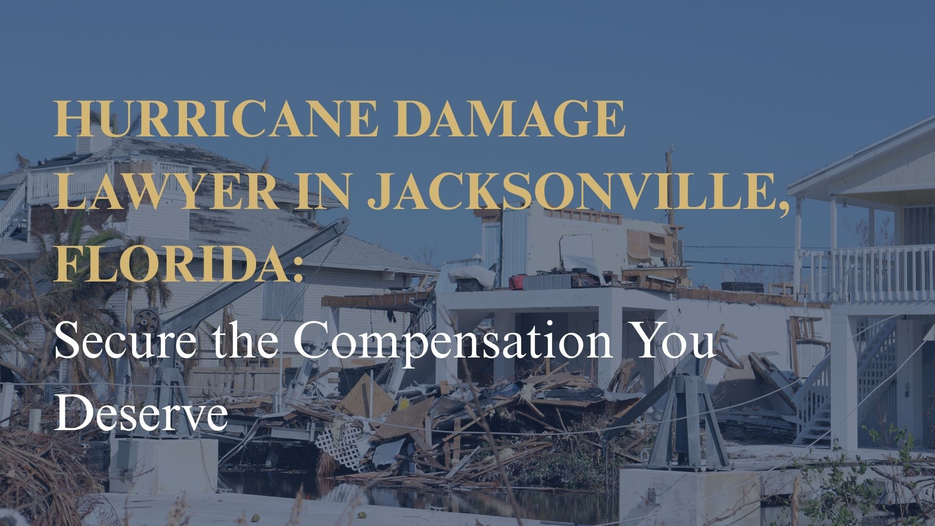 Hurricane Damage Lawyer in Jacksonville, Florida Secure the Compensation You Deserve