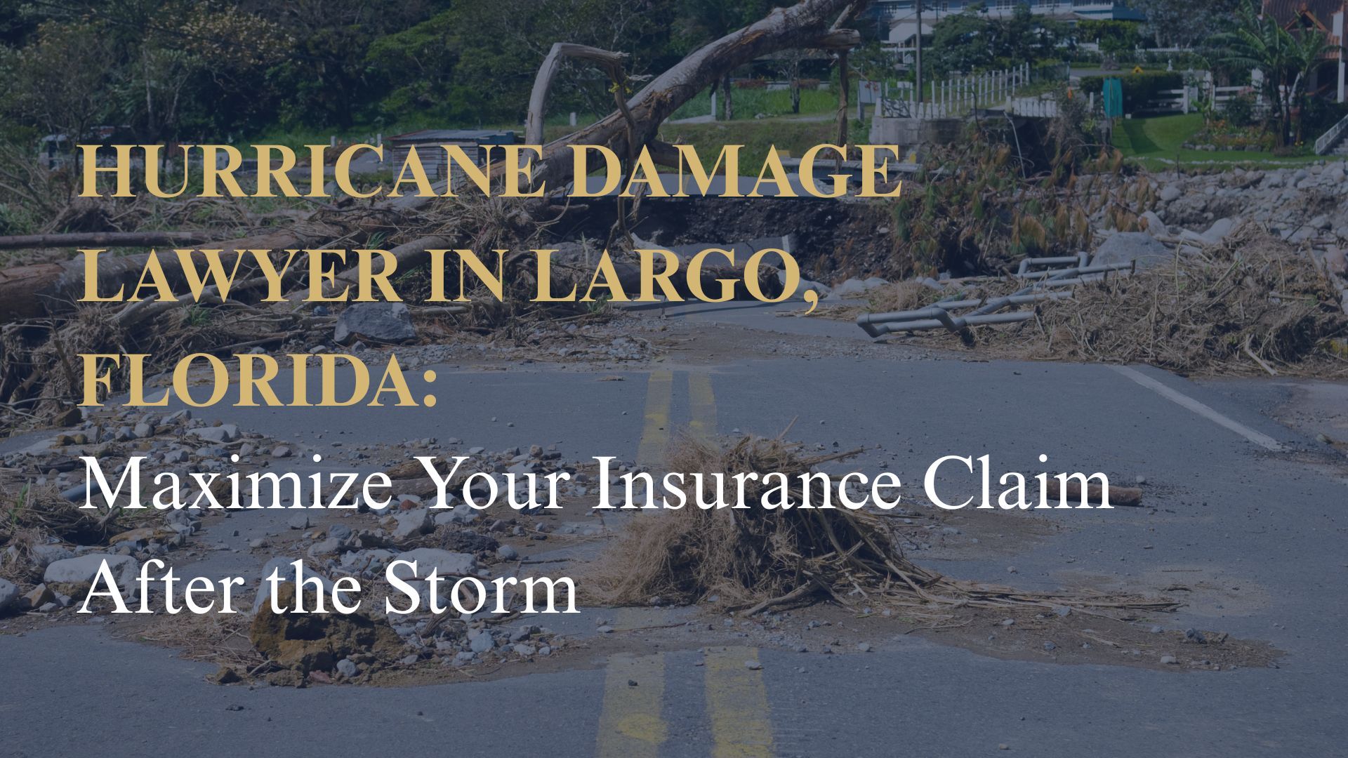 Hurricane Damage Lawyer in Largo, Florida: Maximize Your Insurance Claim After the Storm