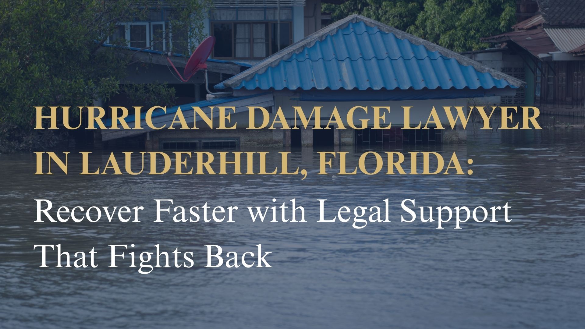 Hurricane Damage Lawyer in Lauderhill, Florida: Recover Faster with Legal Support That Fights Back