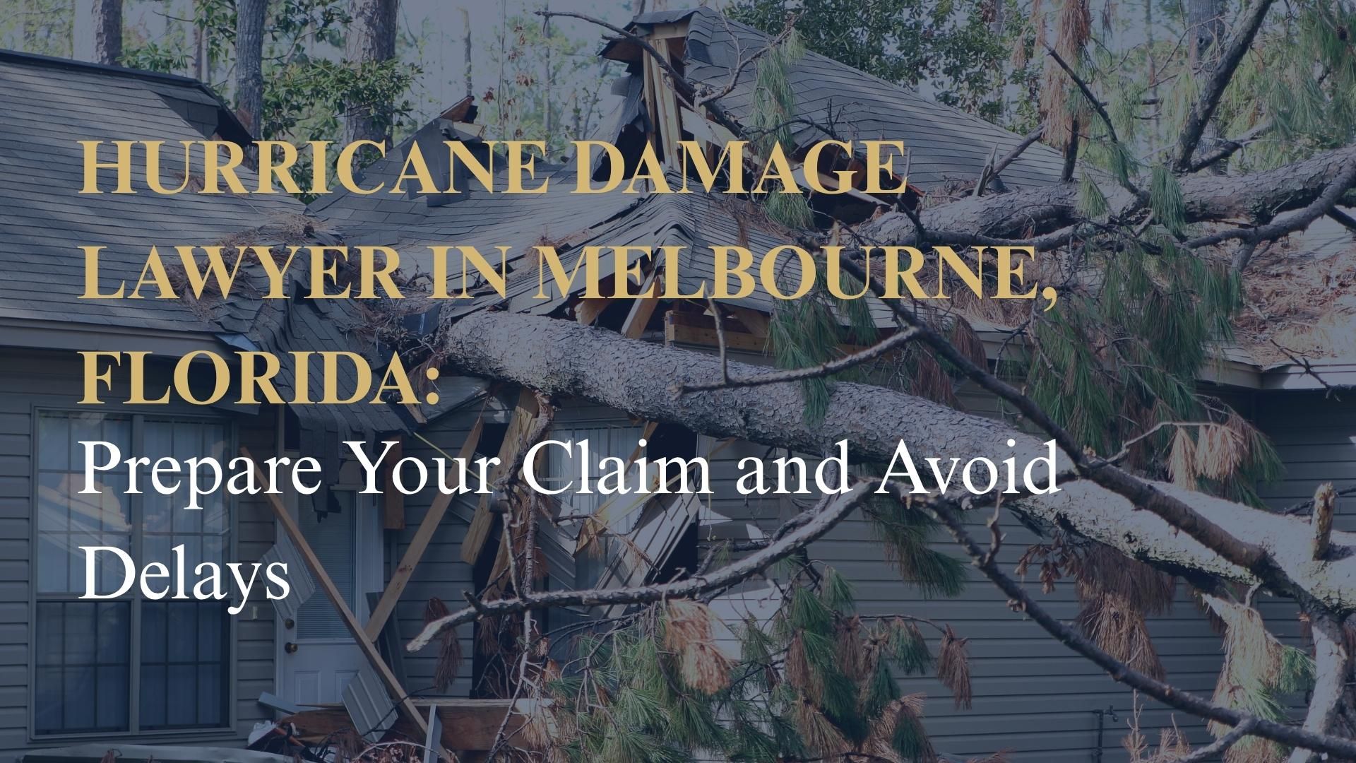 Hurricane Damage Lawyer in Melbourne, Florida: Prepare Your Claim and Avoid Delays