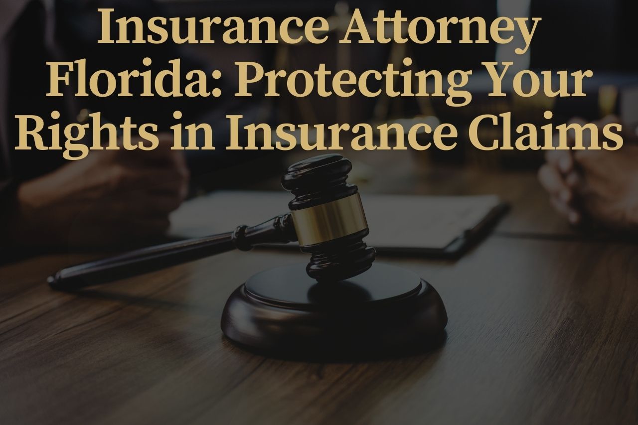 Insurance Attorney Florida: Protecting Your Rights in Insurance Claims