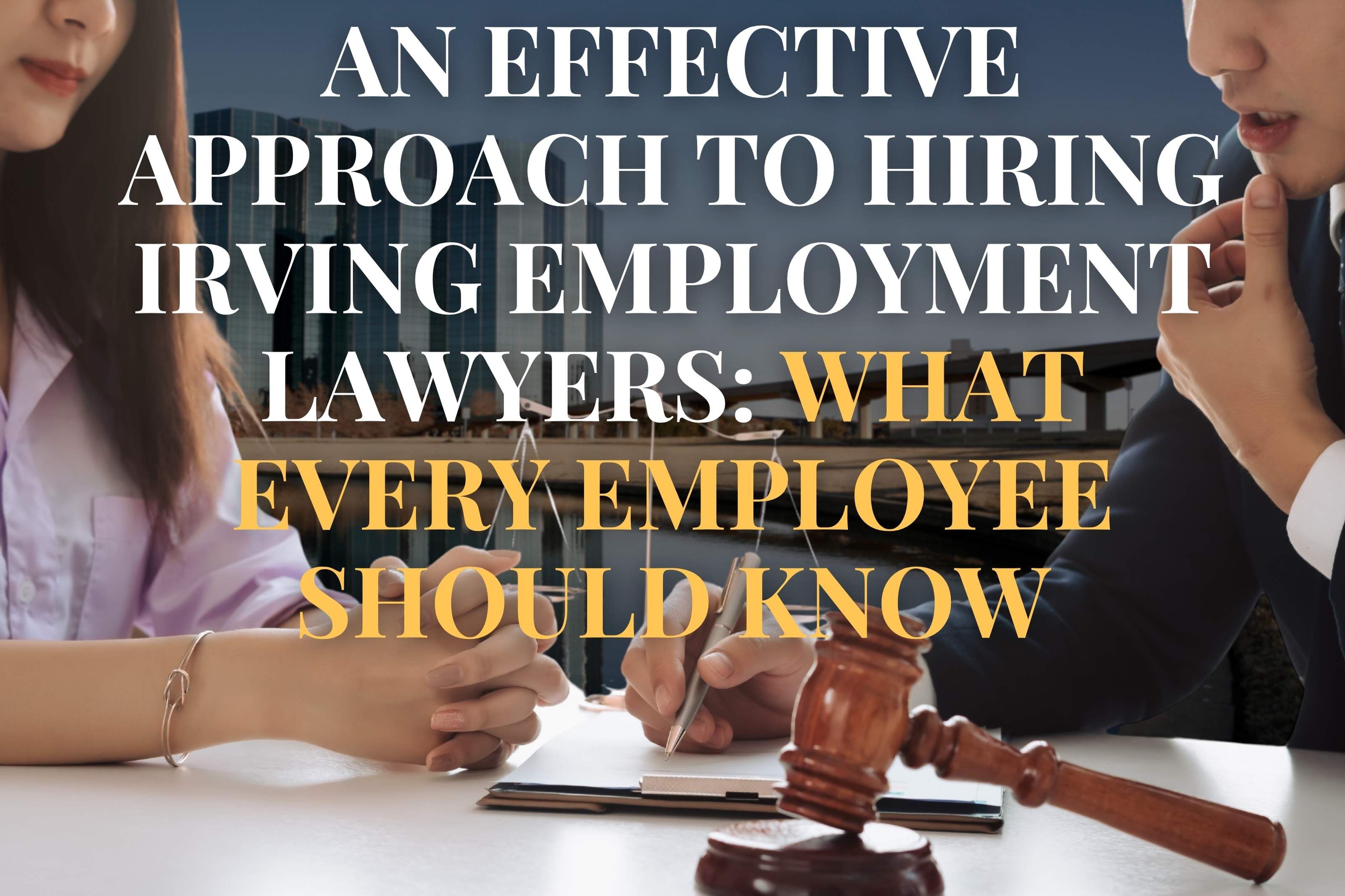 An Effective Approach to Hiring Irving Employment Lawyers: What Every Employee Should Know