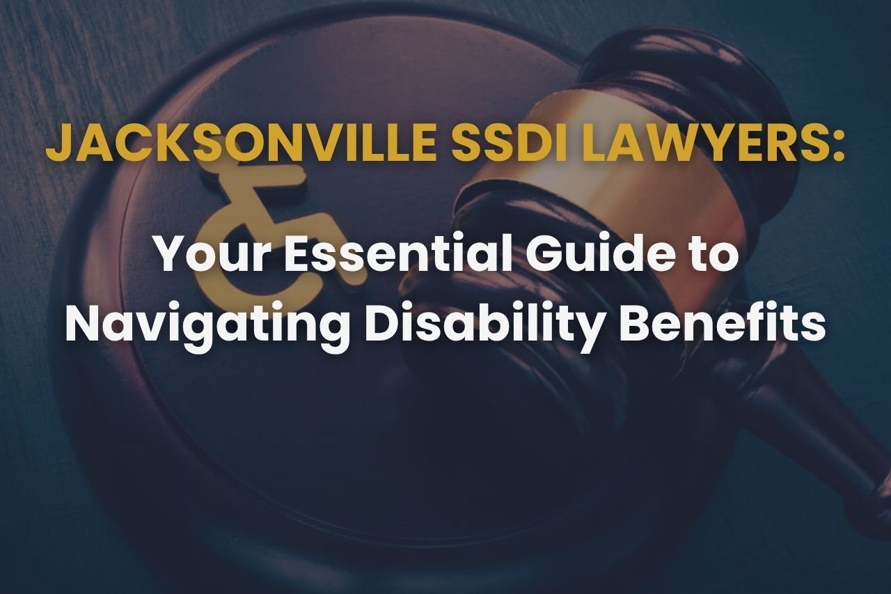 Jacksonville SSDI Lawyers: Your Essential Guide to Navigating Disability Benefits