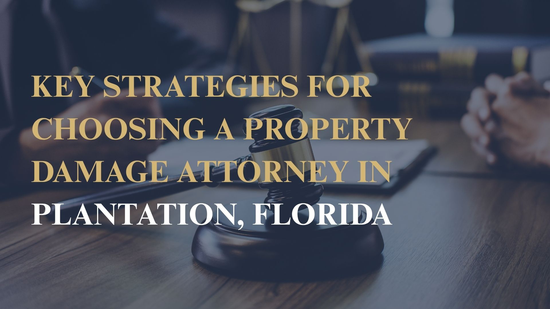 Key Strategies for Choosing a Property Damage Attorney in Plantation, Florida