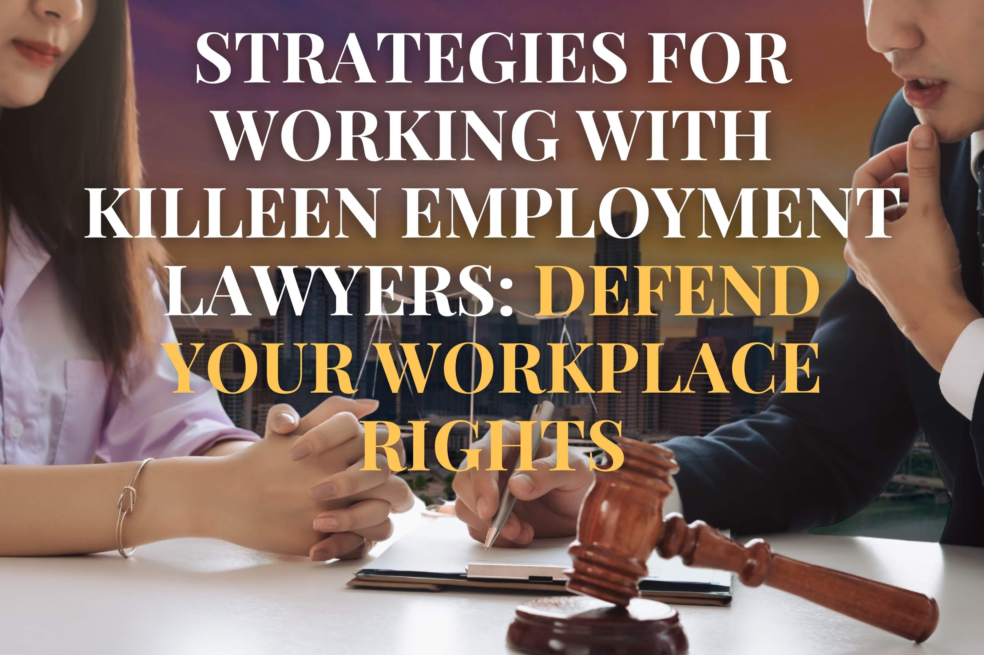 Strategies for Working with Killeen Employment Lawyers: Defend Your Workplace Rights