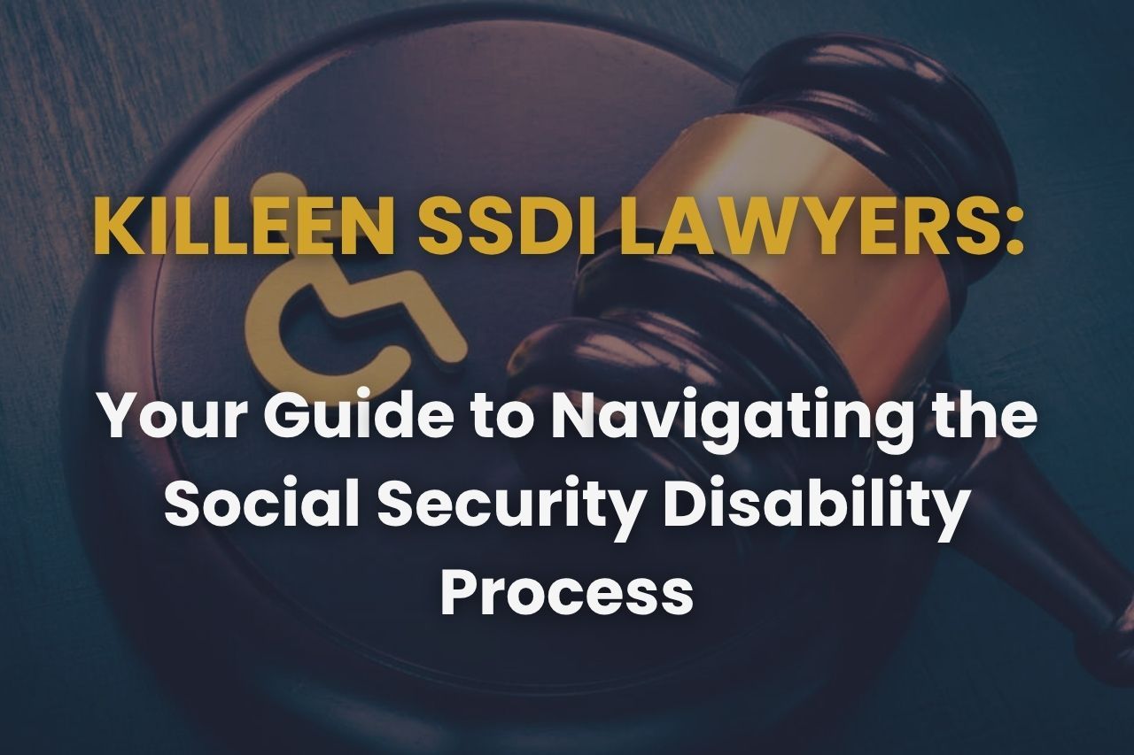 Killeen SSDI Lawyers – Your Guide to Navigating the Social Security Disability Process