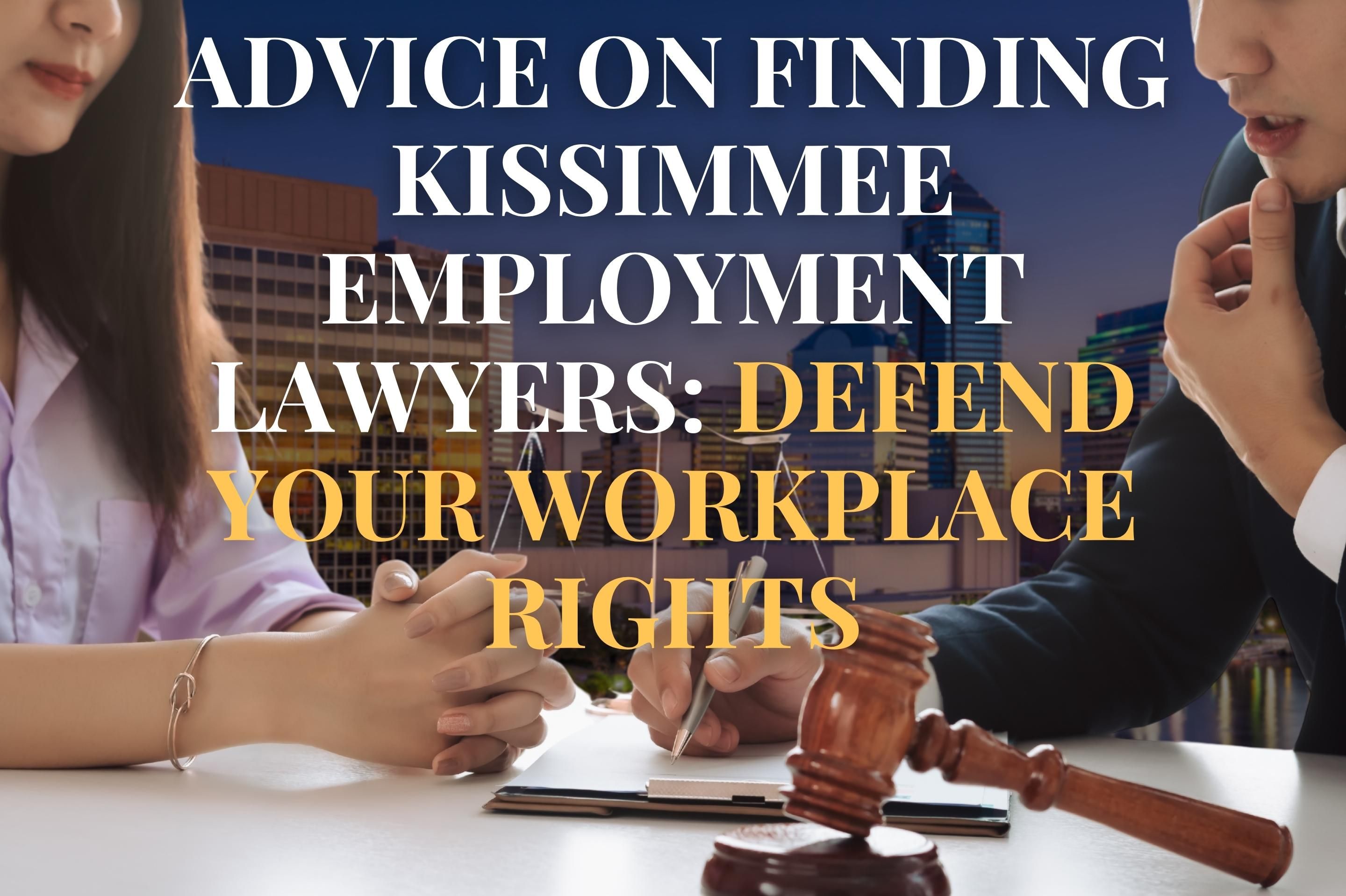Advice on Finding Kissimmee Employment Lawyers: Defend Your Workplace Rights
