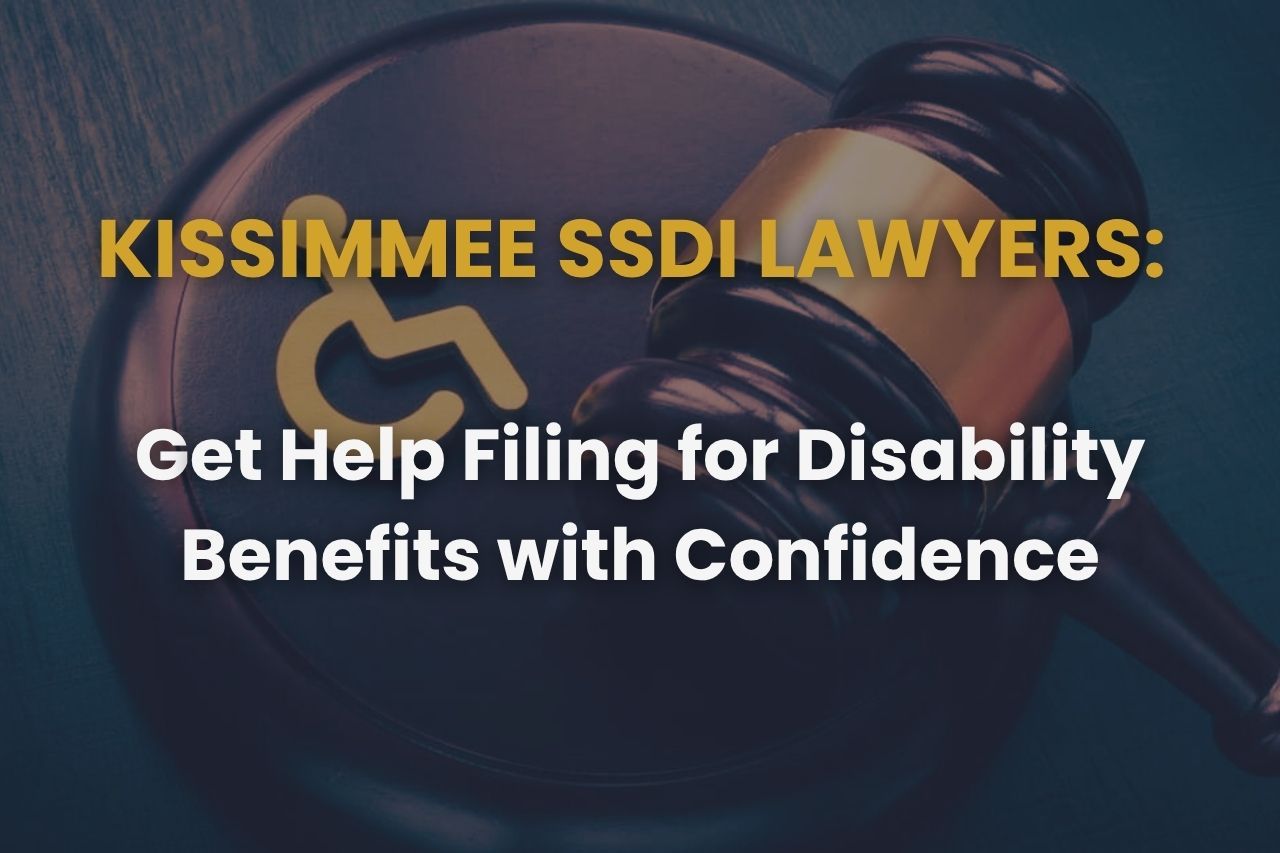 Kissimmee SSDI Lawyers: Get Help Filing for Disability Benefits with Confidence
