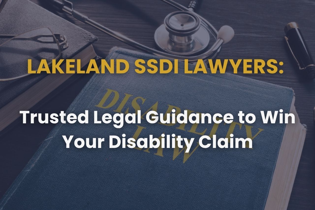 Lakeland SSDI Lawyers: Trusted Legal Guidance to Win Your Disability Claim