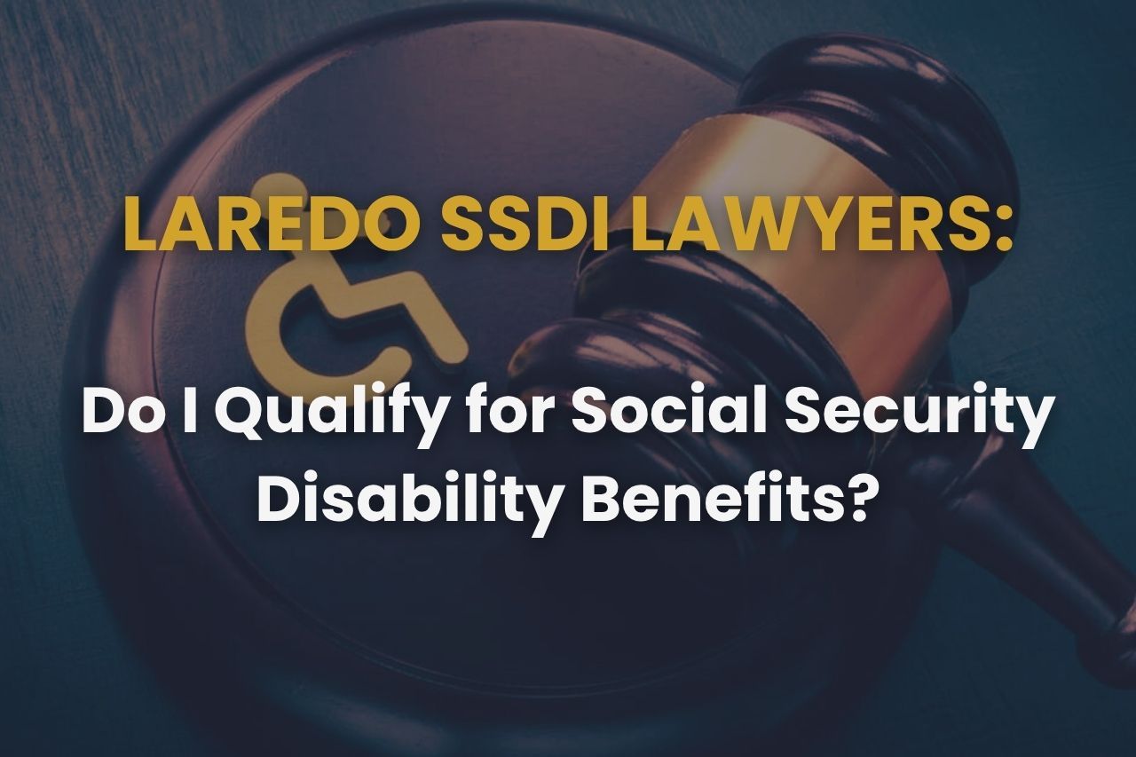 Laredo SSDI Lawyers – Do I Qualify for Social Security Disability Benefits?