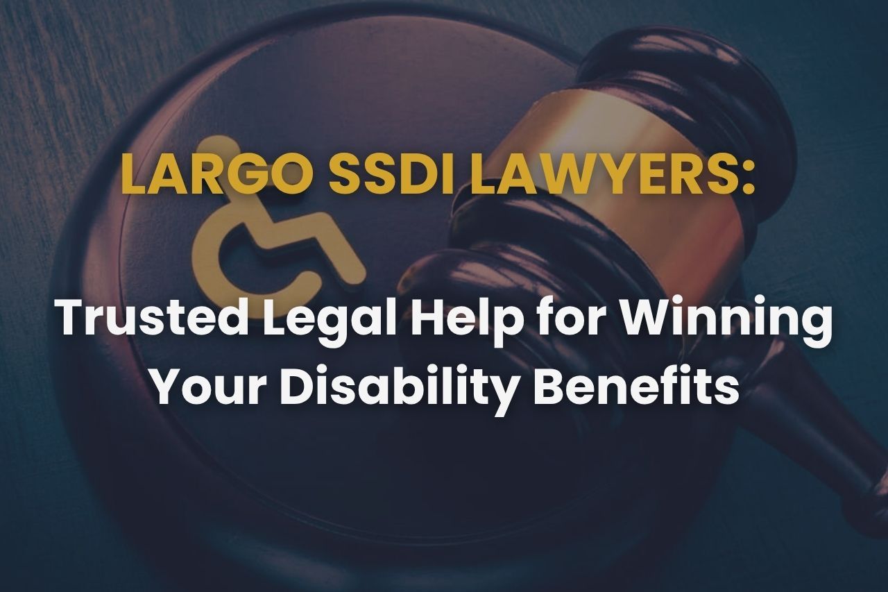 Largo SSDI Lawyers: Trusted Legal Help for Winning Your Disability Benefits