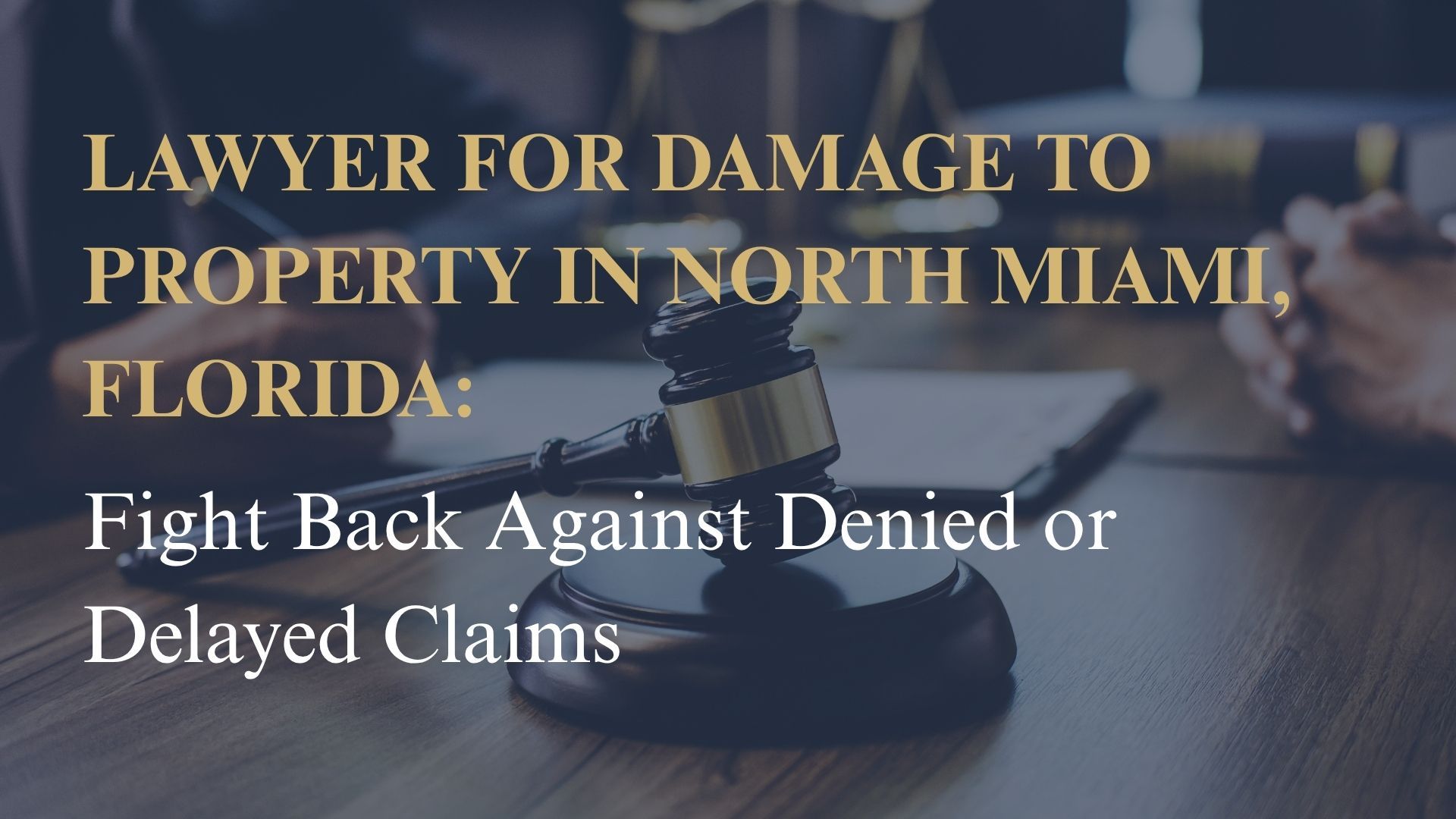 Lawyer for Damage to Property in North Miami, Florida: Fight Back Against Denied or Delayed Claims