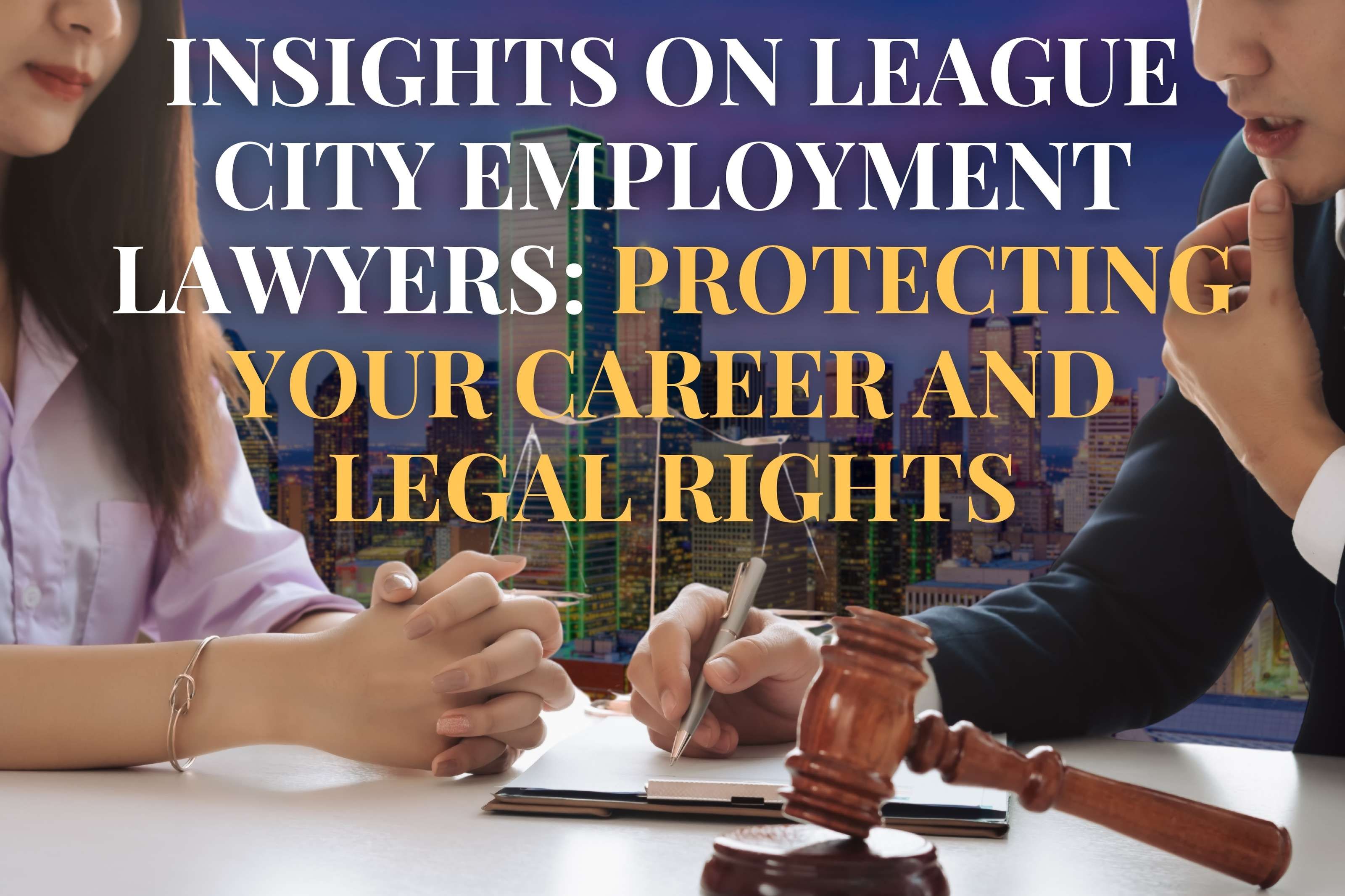 Insights on League City Employment Lawyers: Protecting Your Career and Legal Rights