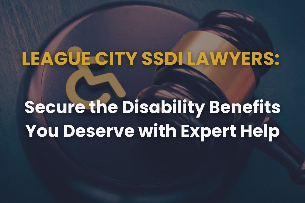 League City SSDI Lawyers: Secure the Disability Benefits You Deserve with Expert Help