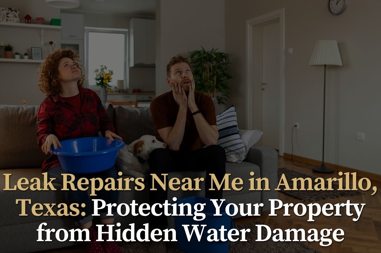 Leak Repairs Near Me in Amarillo, Texas: Protecting Your Property from Hidden Water Damage