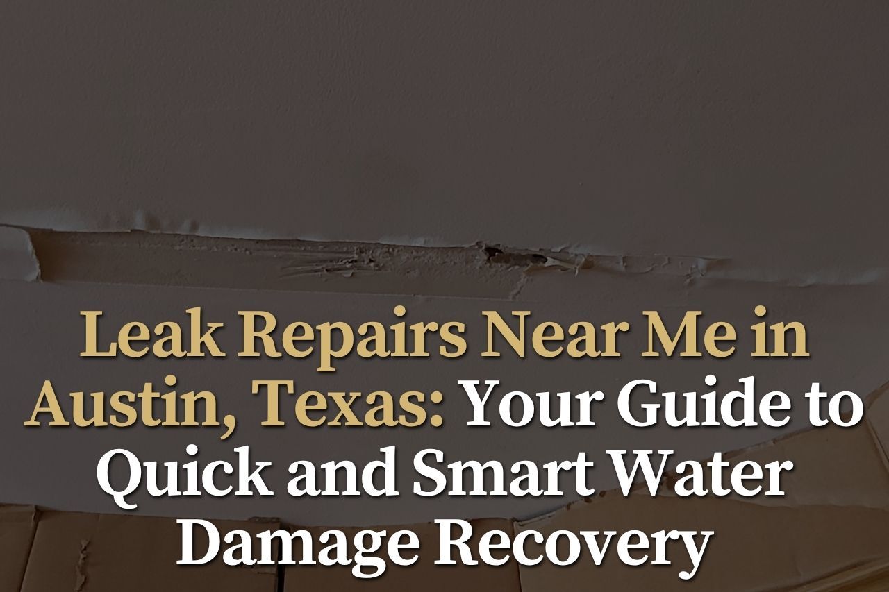 Leak Repairs Near Me in Austin, Texas: Your Guide to Quick and Smart Water Damage Recovery
