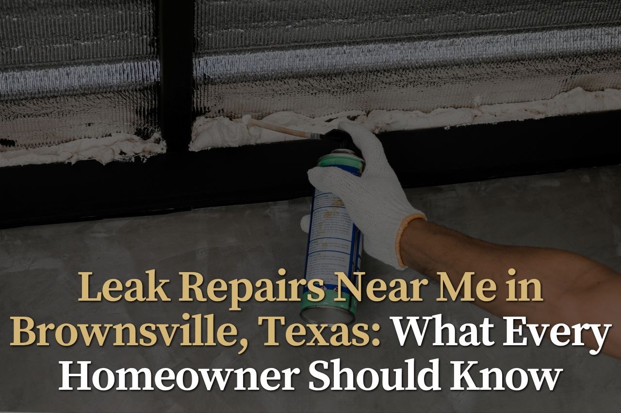 Leak Repairs Near Me in Brownsville, Texas: What Every Homeowner Should Know