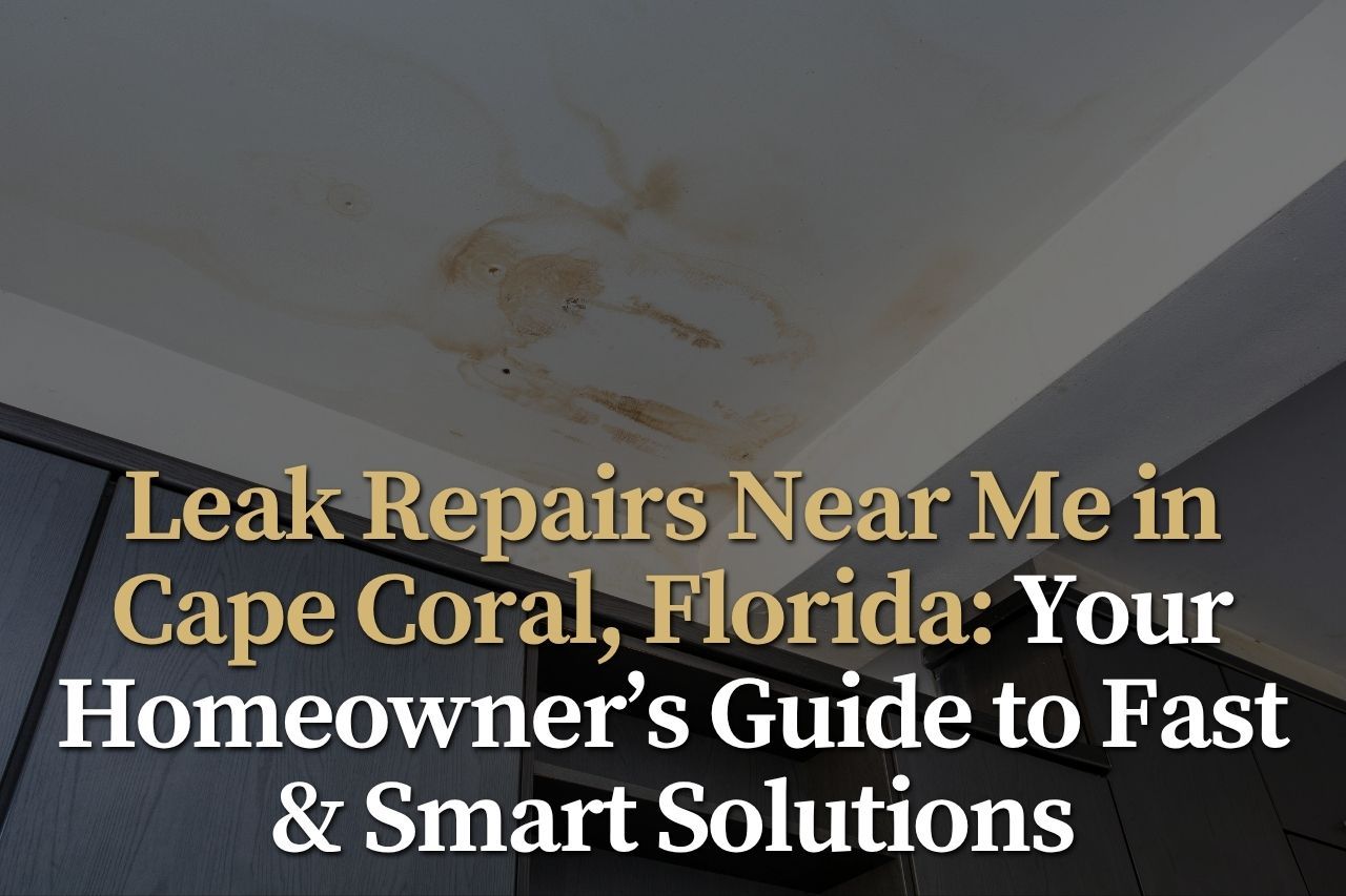 Leak Repairs Near Me in Cape Coral, Florida: Your Homeowner’s Guide to Fast & Smart Solutions