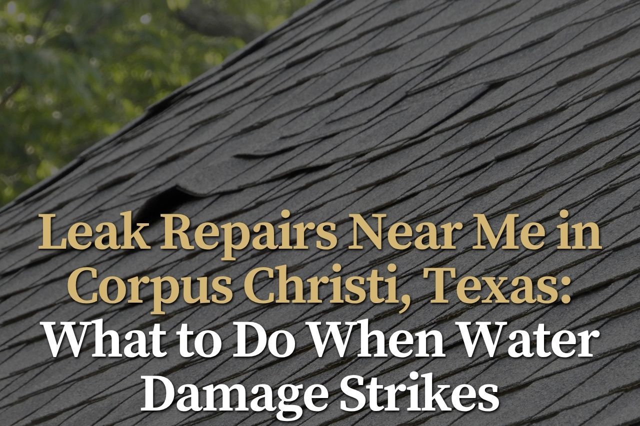 Leak Repairs Near Me in Corpus Christi, Texas: What to Do When Water Damage Strikes