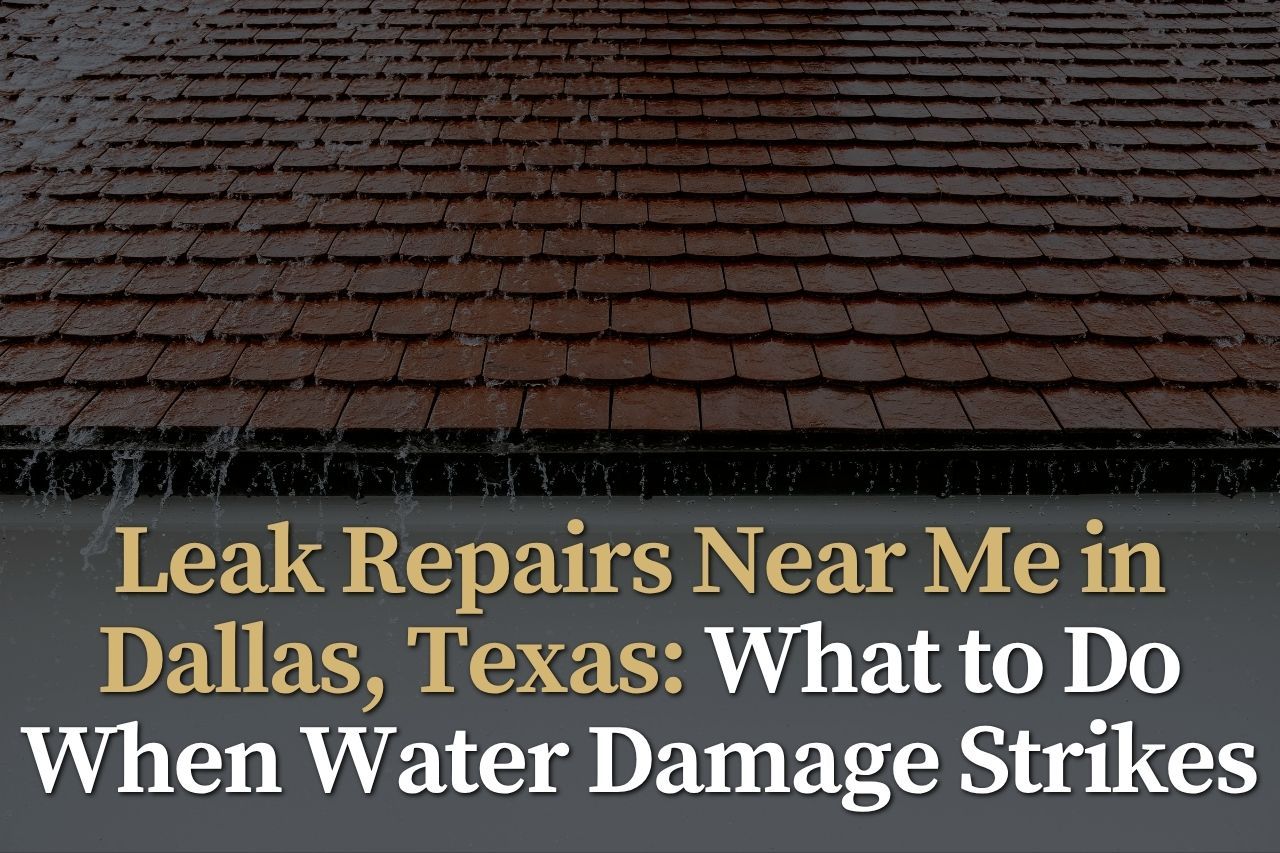 Leak Repairs Near Me in Dallas, Texas: What to Do When Water Damage Strikes