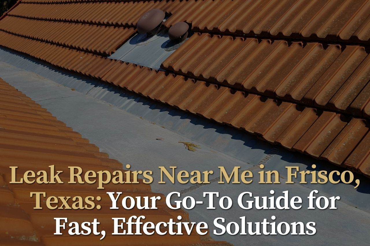 Leak Repairs Near Me in Frisco, Texas: Your Go-To Guide for Fast, Effective Solutions