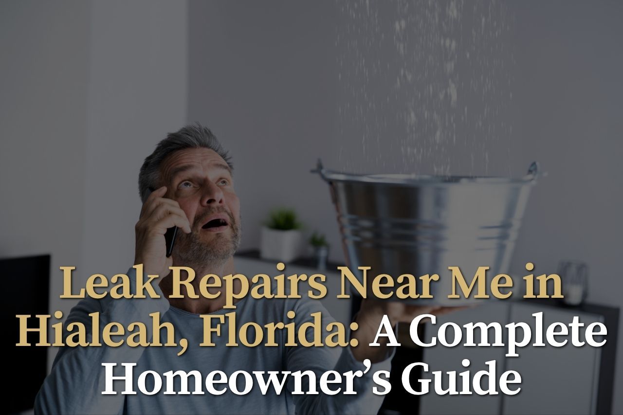 Leak Repairs Near Me in Hialeah, Florida: A Complete Homeowner’s Guide