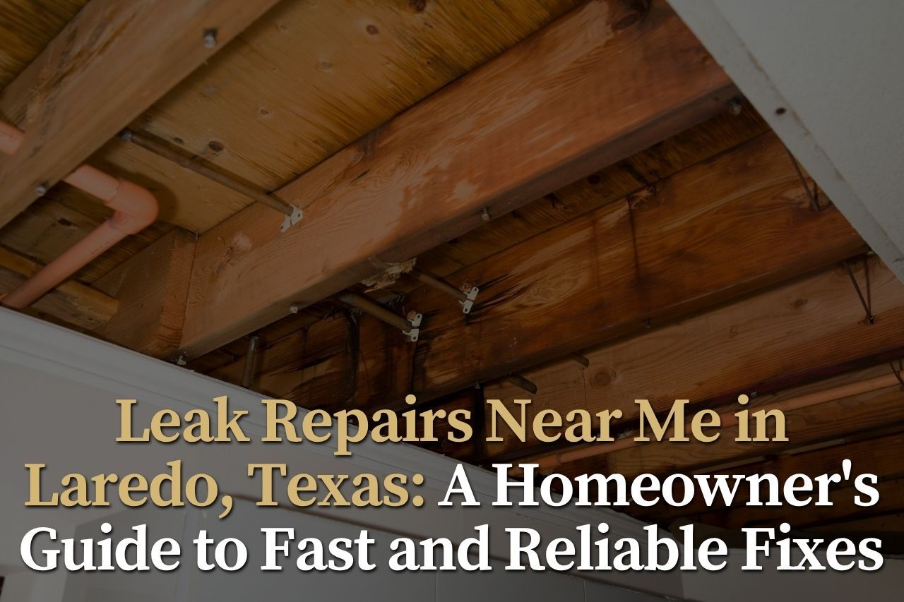 Leak Repairs Near Me in Laredo, Texas: A Homeowner's Guide to Fast and Reliable Fixes
