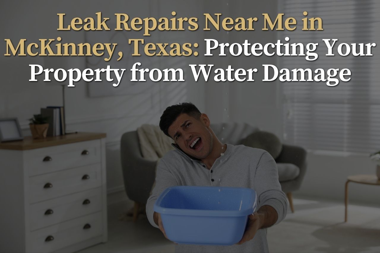 Leak Repairs Near Me in McKinney, Texas: Protecting Your Property from Water Damage
