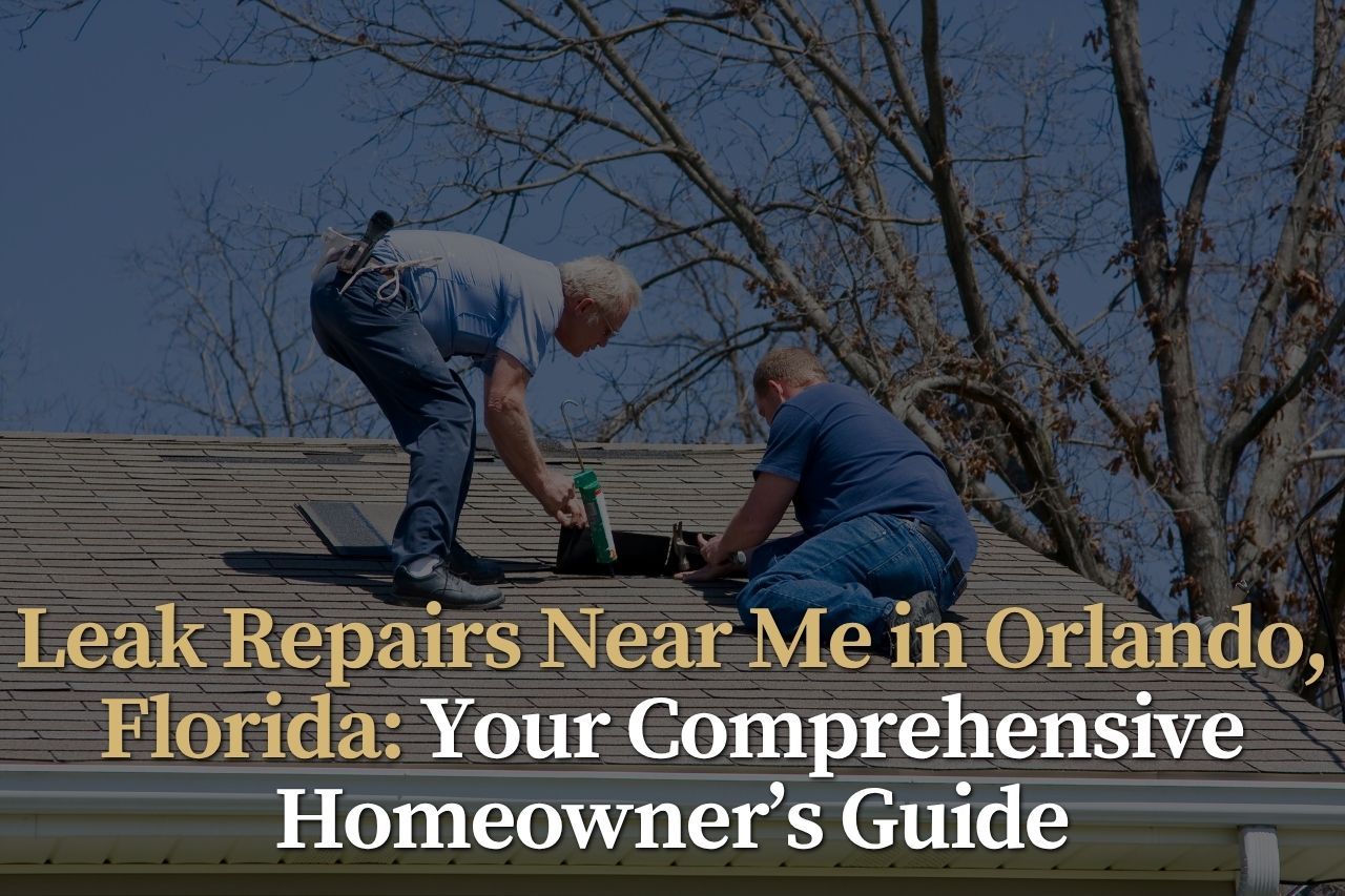 Leak Repairs Near Me in Orlando, Florida: Your Comprehensive Homeowner’s Guide
