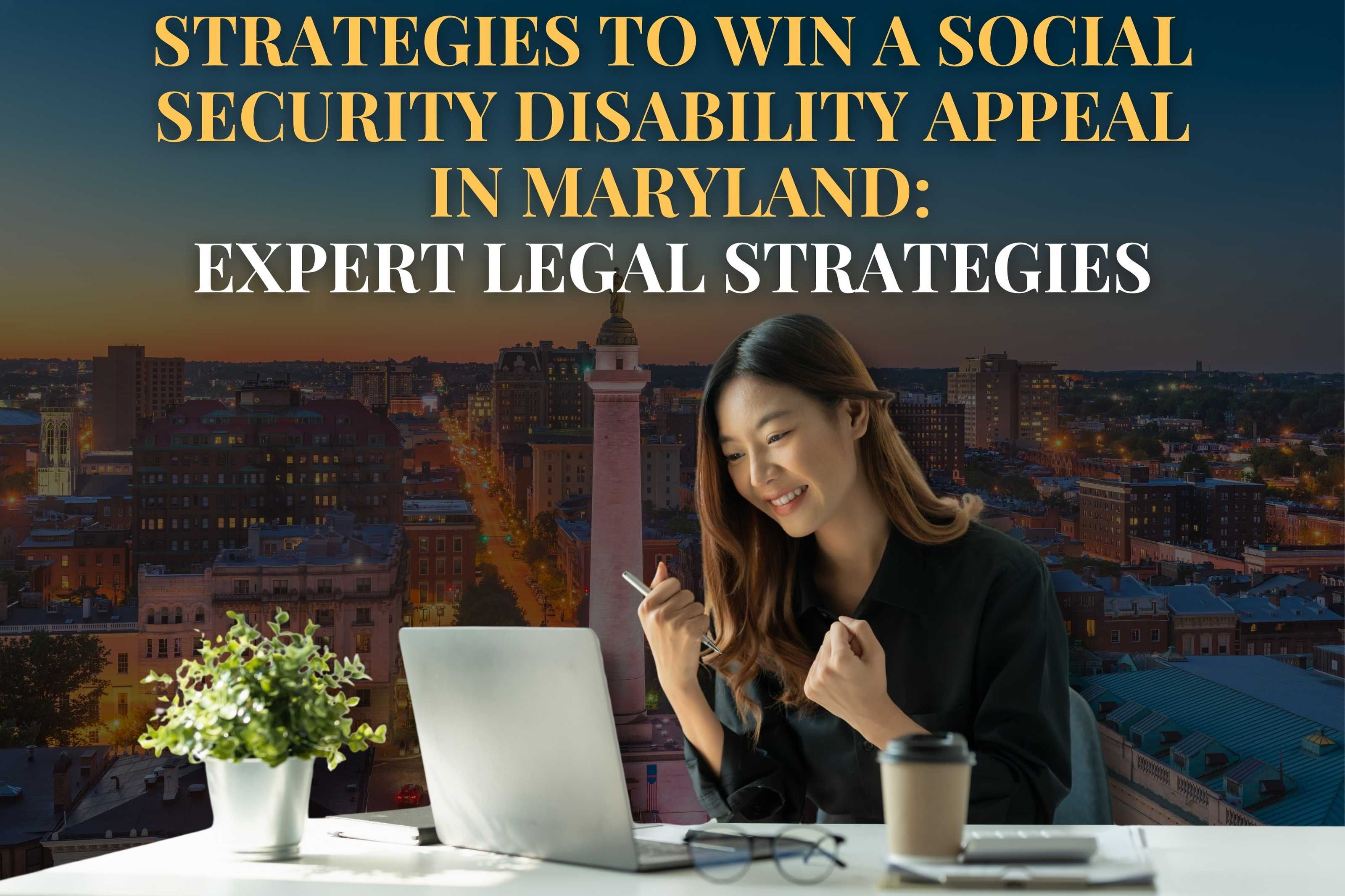Strategies to Win a Social Security Disability Appeal  in Maryland: Expert Legal Strategies