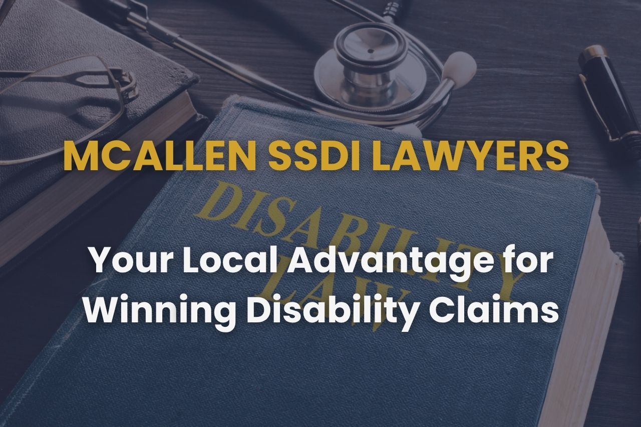 McAllen SSDI Lawyers – Your Local Advantage for Winning Disability Claims