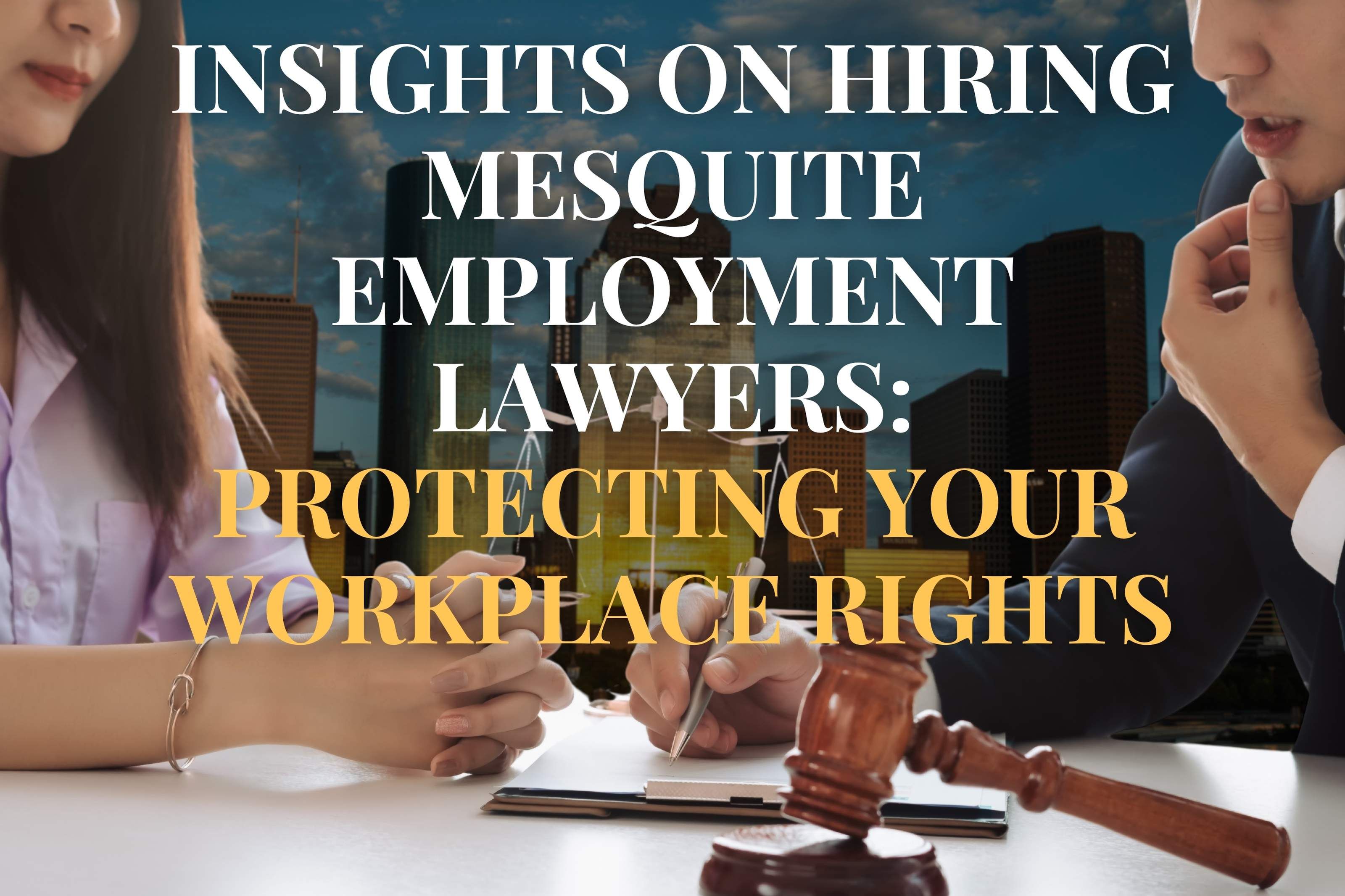 Insights on Hiring Mesquite Employment Lawyers: Protecting Your Workplace Rights