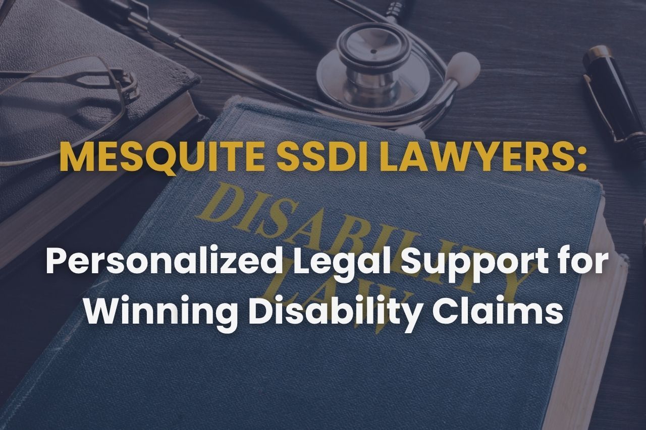 Mesquite SSDI Lawyers – Personalized Legal Support for Winning Disability Claims