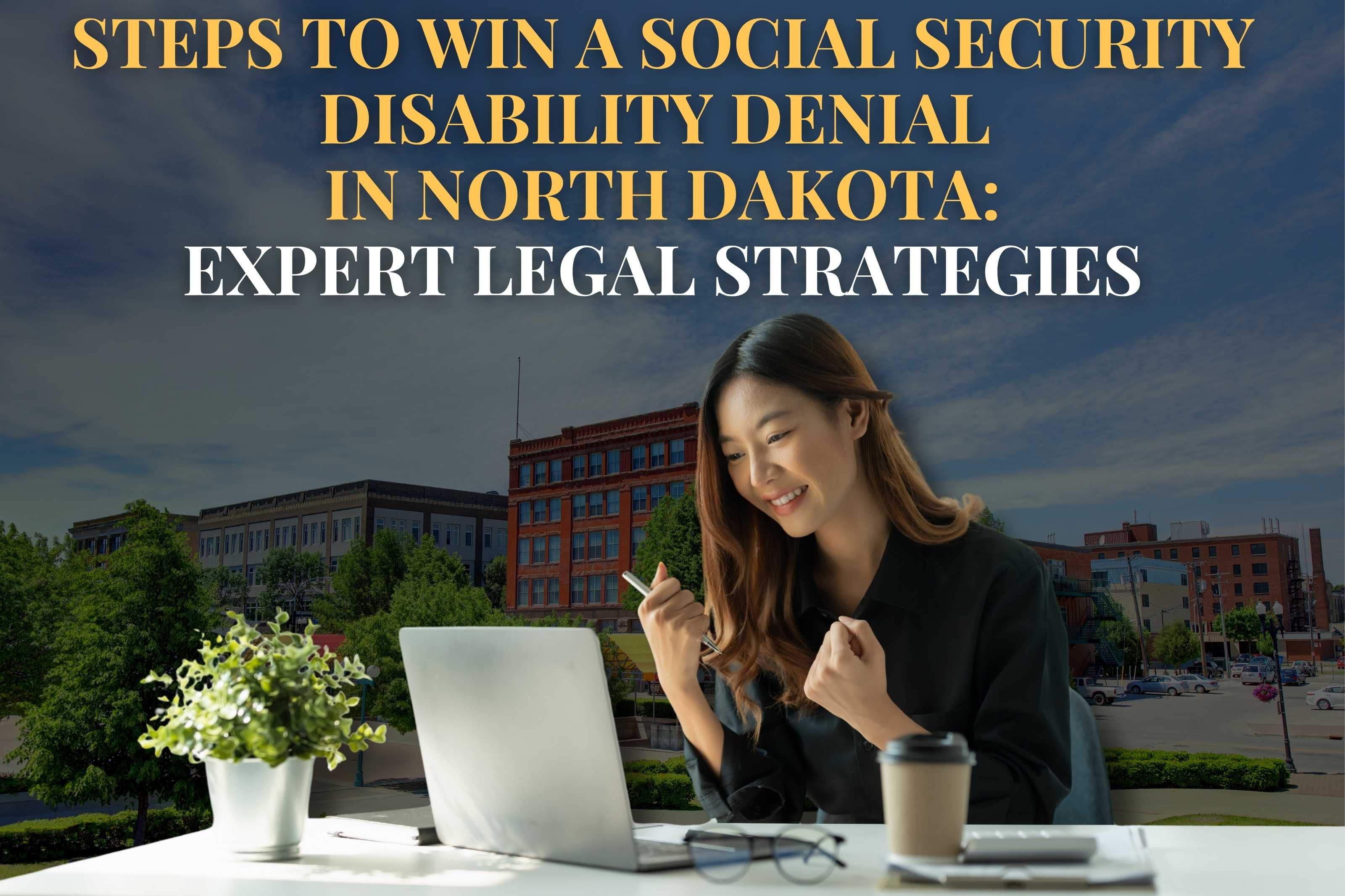 Steps to Win a Social Security Disability Denial in North Dakota: Expert Legal Strategies