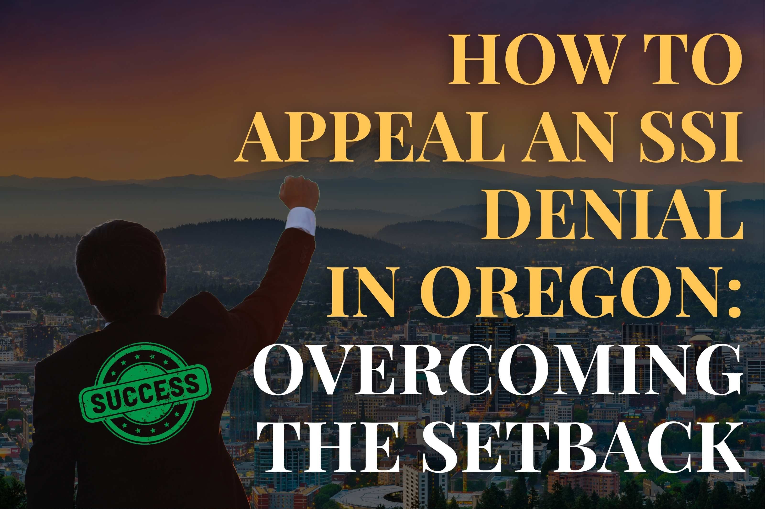 How to Appeal an SSI Denial in Oregon: Overcoming the Setback