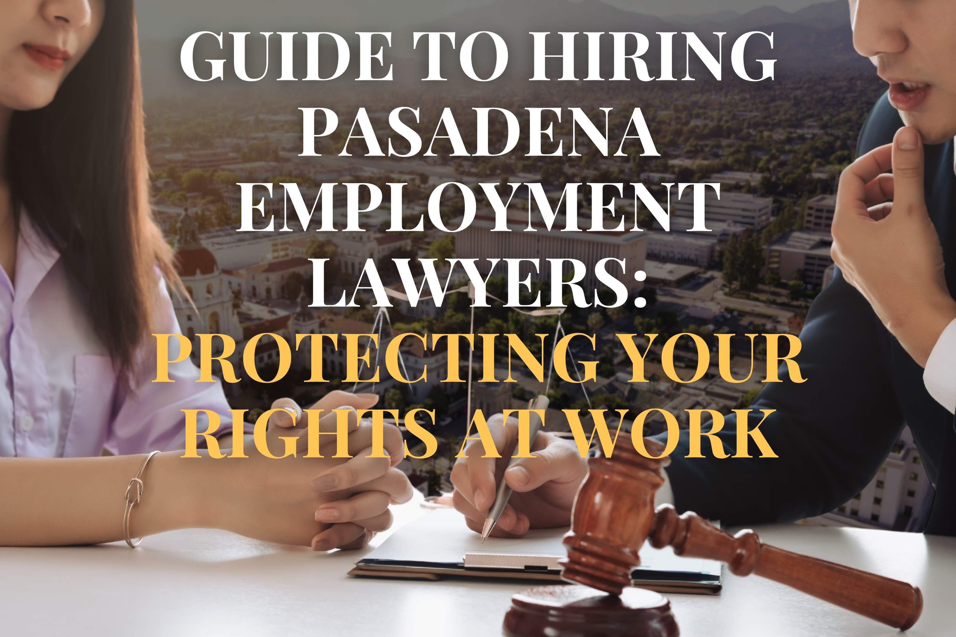 Guide to Hiring Pasadena Employment Lawyers: Protecting Your Rights at Work