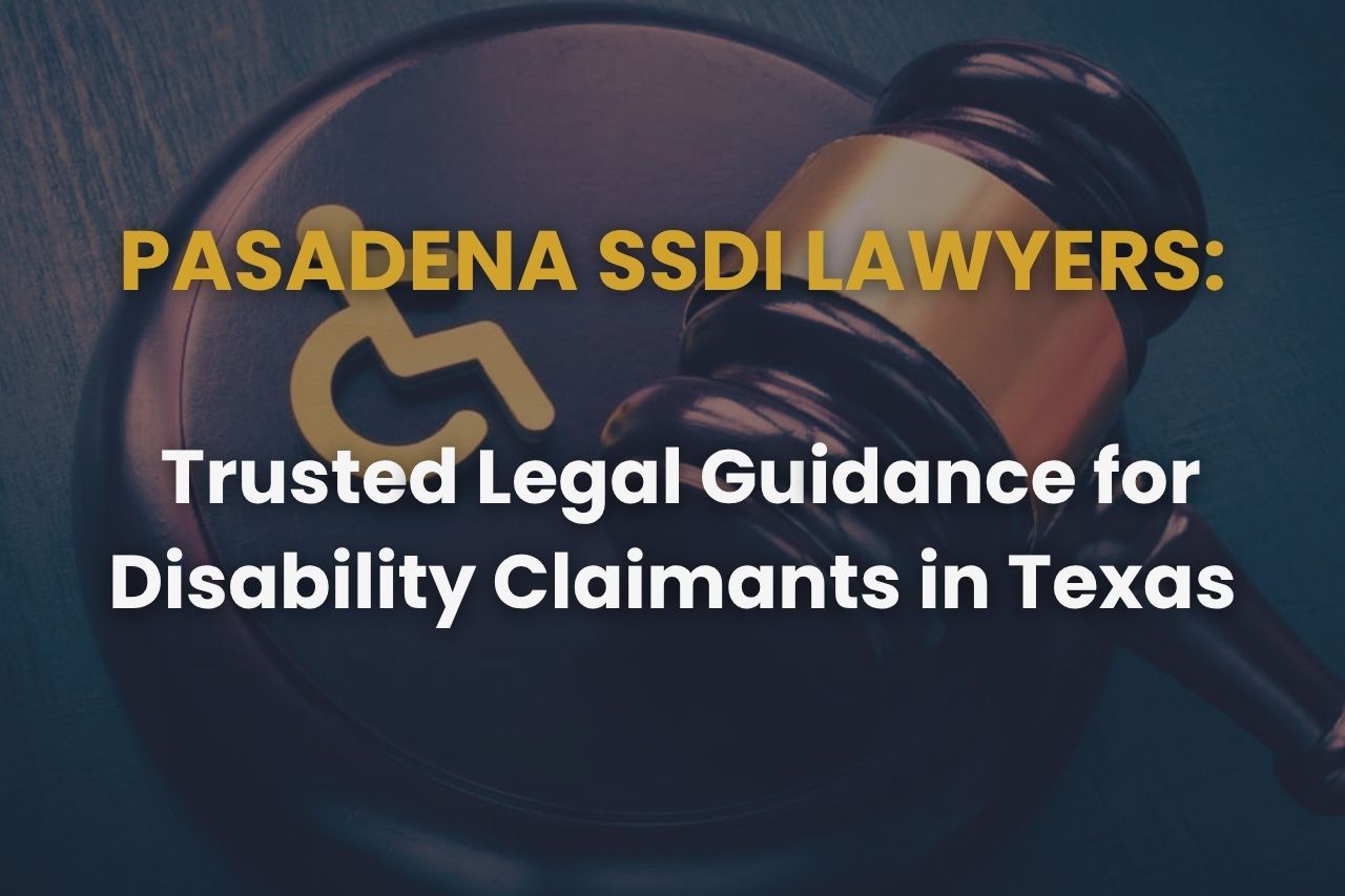 Pasadena SSDI Lawyers – Trusted Legal Guidance for Disability Claimants in Texas