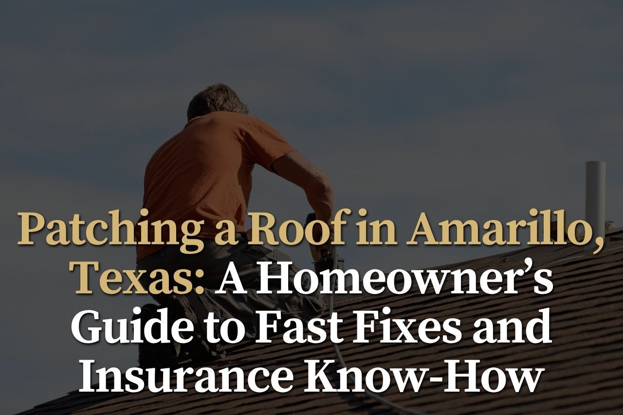 Patching a Roof in Amarillo, Texas: A Homeowner’s Guide to Fast Fixes and Insurance Know-How