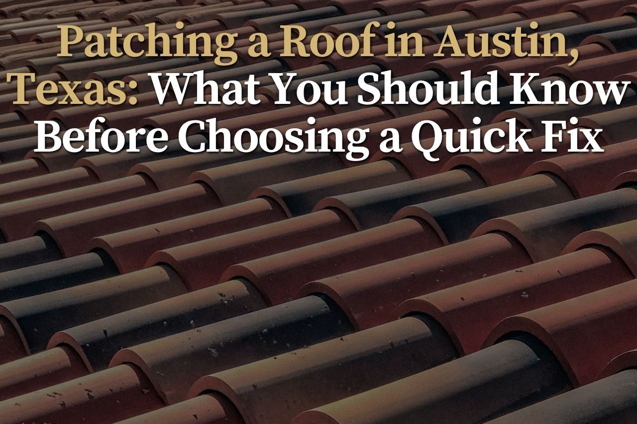 Patching a Roof in Austin, Texas: What You Should Know Before Choosing a Quick Fix