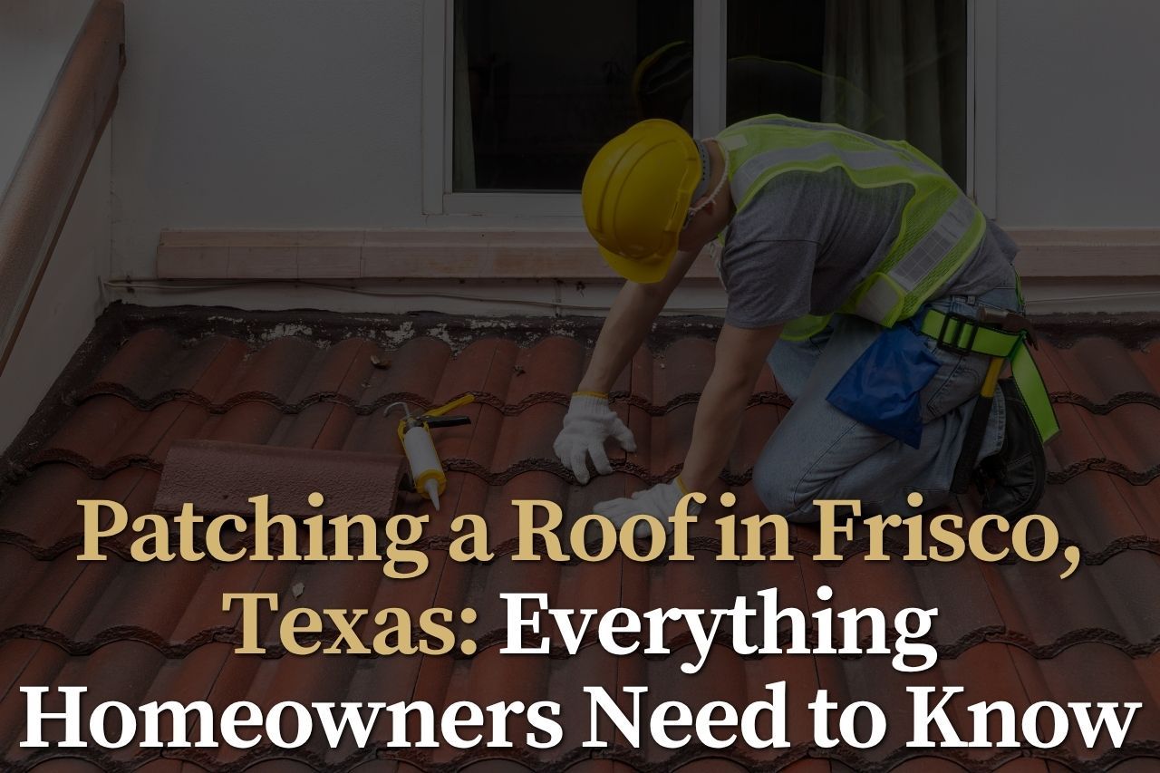 Patching a Roof in Frisco, Texas: Everything Homeowners Need to Know
