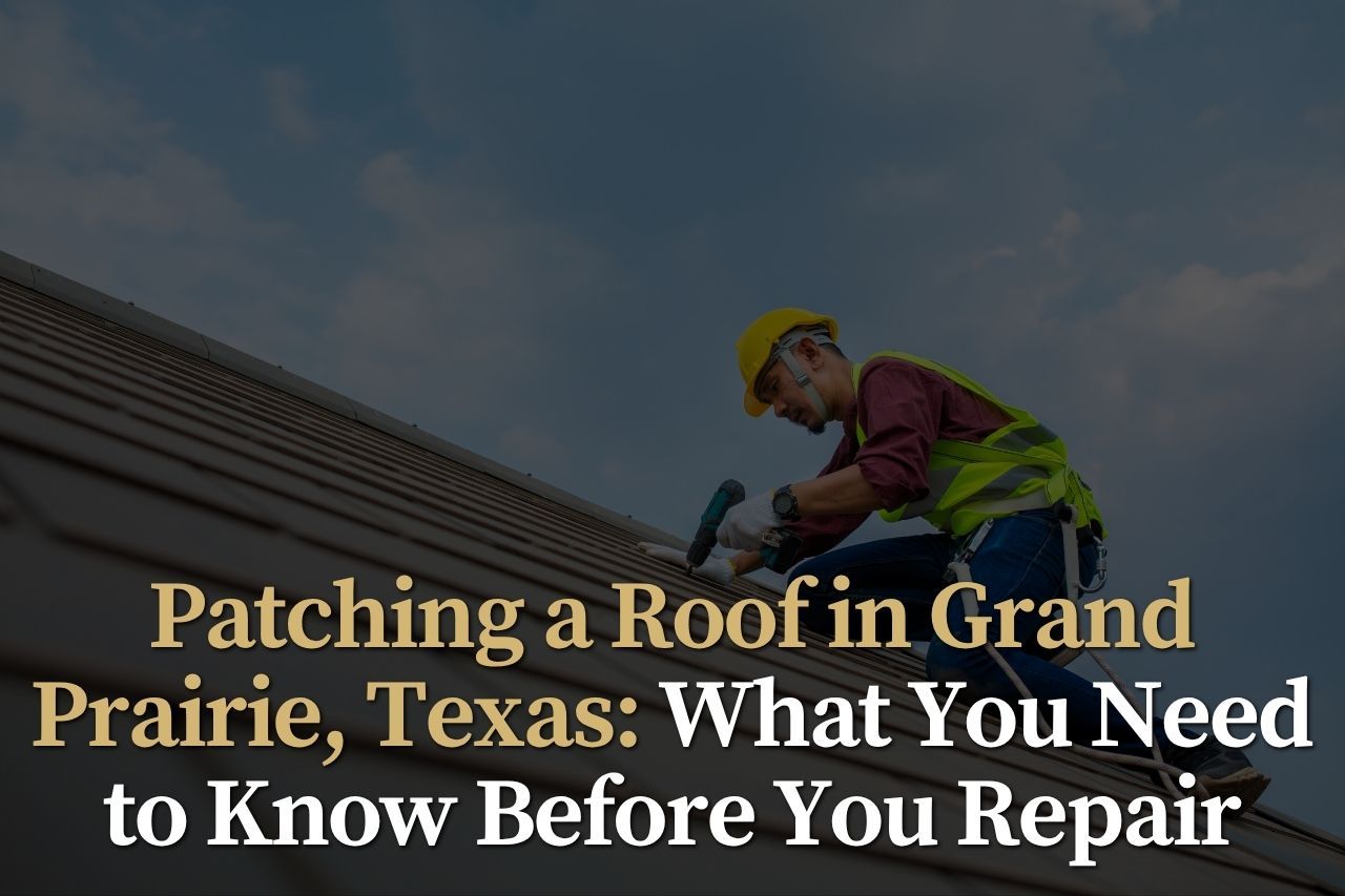 Patching a Roof in Grand Prairie, Texas: What You Need to Know Before You Repair