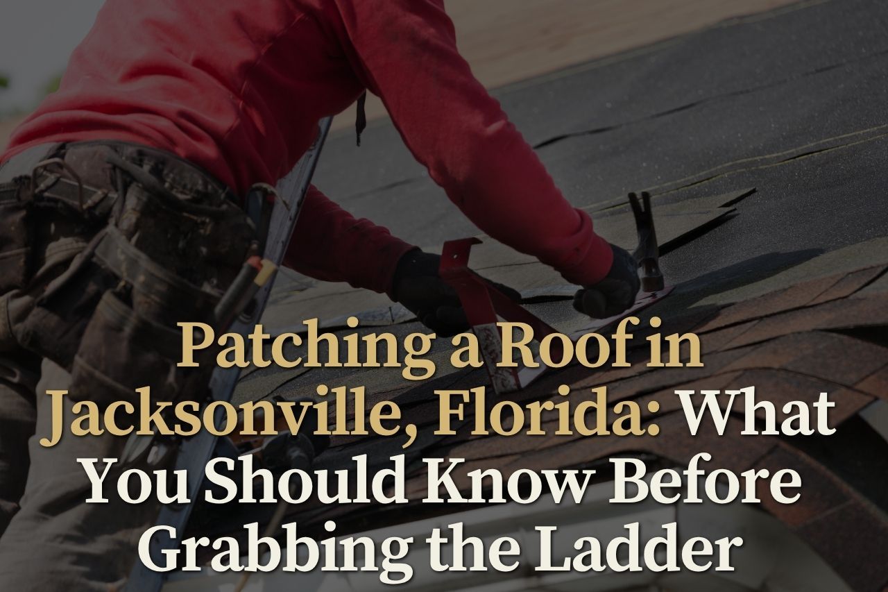 Patching a Roof in Jacksonville, Florida: What You Should Know Before Grabbing the Ladder