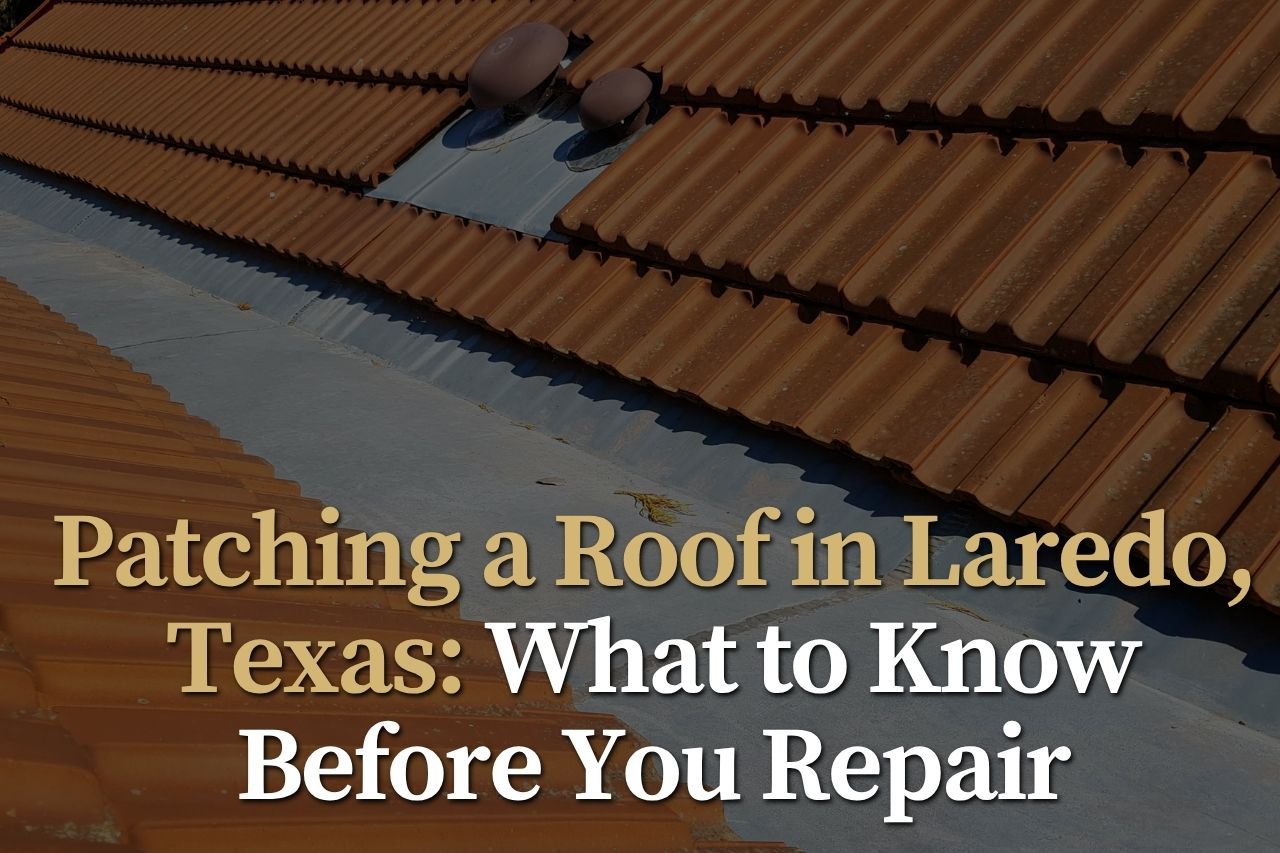 Patching a Roof in Laredo, Texas: What to Know Before You Repair