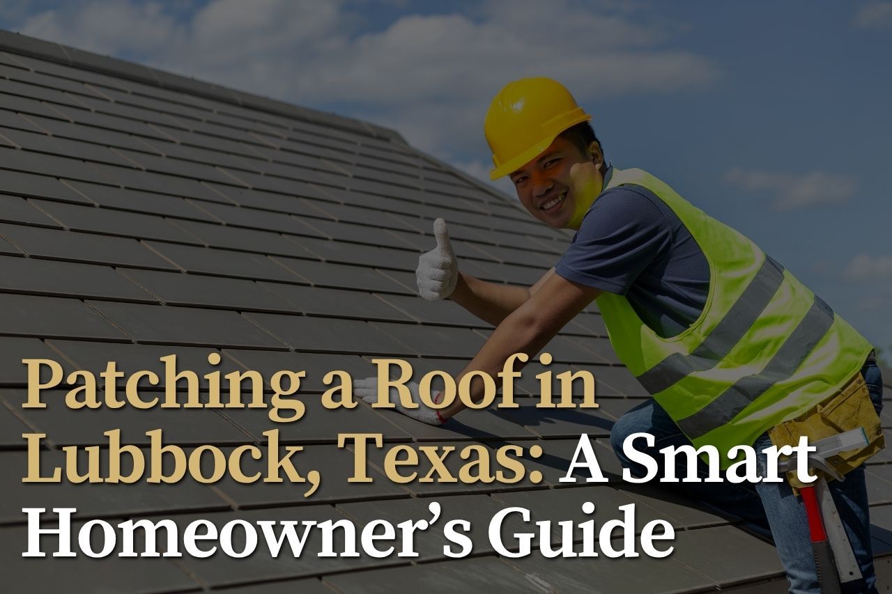 Patching a Roof in Lubbock, Texas: A Smart Homeowner’s Guide