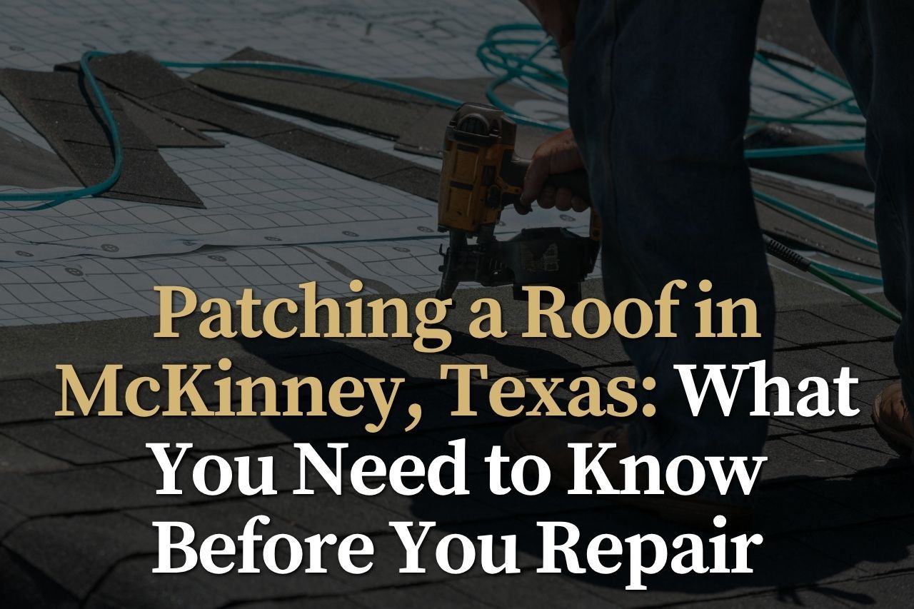 Patching a Roof in McKinney, Texas: What You Need to Know Before You Repair